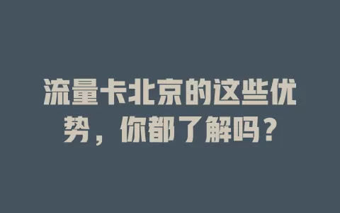 流量卡北京的这些优势，你都了解吗？