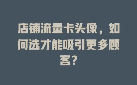 店铺流量卡头像，如何选才能吸引更多顾客？