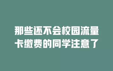 那些还不会校园流量卡缴费的同学注意了
