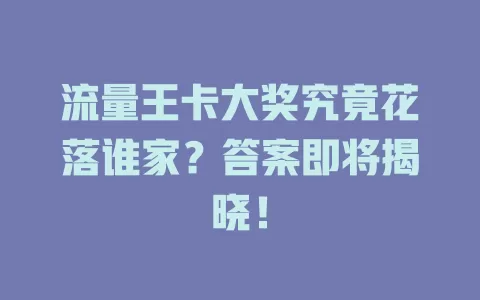 流量王卡大奖究竟花落谁家？答案即将揭晓！