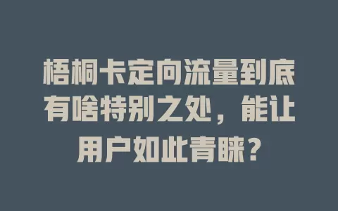 梧桐卡定向流量到底有啥特别之处，能让用户如此青睐？