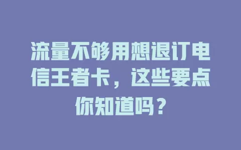 流量不够用想退订电信王者卡，这些要点你知道吗？
