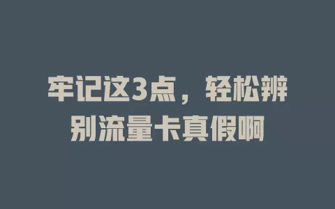 牢记这3点，轻松辨别流量卡真假啊