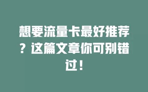 想要流量卡最好推荐？这篇文章你可别错过！