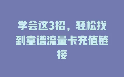 学会这3招，轻松找到靠谱流量卡充值链接