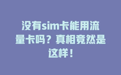 没有sim卡能用流量卡吗？真相竟然是这样！