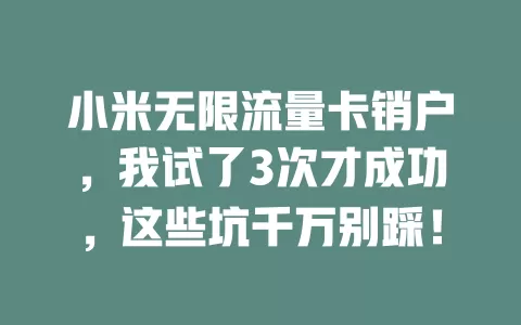 小米无限流量卡销户，我试了3次才成功，这些坑千万别踩！