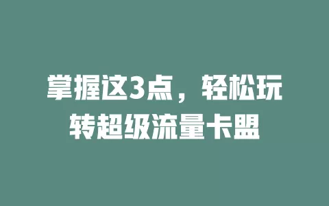 掌握这3点，轻松玩转超级流量卡盟