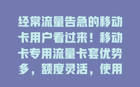 经常流量告急的移动卡用户看过来！移动卡专用流量卡套优势多，额度灵活，使用便捷，选时按需挑，性价比高，助你畅享移动网络数字生活