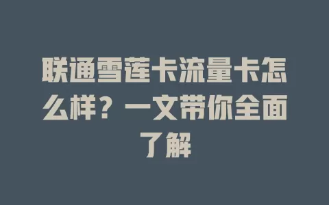 联通雪莲卡流量卡怎么样？一文带你全面了解