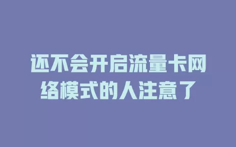 还不会开启流量卡网络模式的人注意了