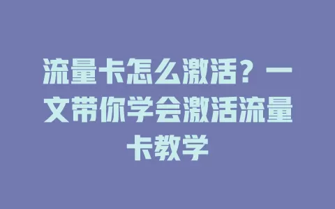 流量卡怎么激活？一文带你学会激活流量卡教学