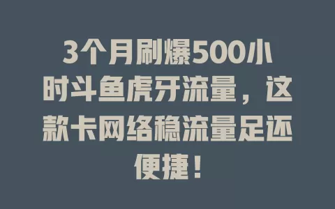 3个月刷爆500小时斗鱼虎牙流量，这款卡网络稳流量足还便捷！