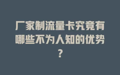 厂家制流量卡究竟有哪些不为人知的优势？