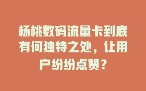 杨桃数码流量卡到底有何独特之处，让用户纷纷点赞？
