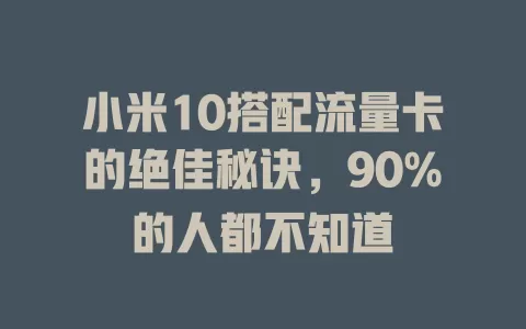 小米10搭配流量卡的绝佳秘诀，90%的人都不知道