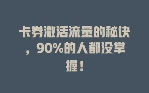 卡券激活流量的秘诀，90%的人都没掌握！