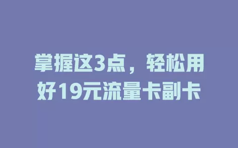 掌握这3点，轻松用好19元流量卡副卡