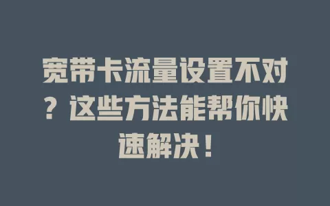 宽带卡流量设置不对？这些方法能帮你快速解决！