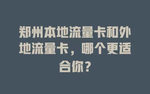郑州本地流量卡和外地流量卡，哪个更适合你？