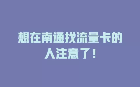 想在南通找流量卡的人注意了！