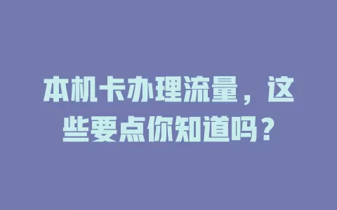 本机卡办理流量，这些要点你知道吗？