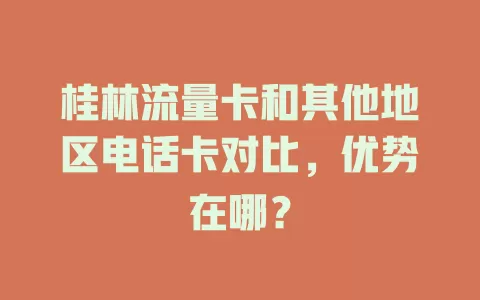桂林流量卡和其他地区电话卡对比，优势在哪？