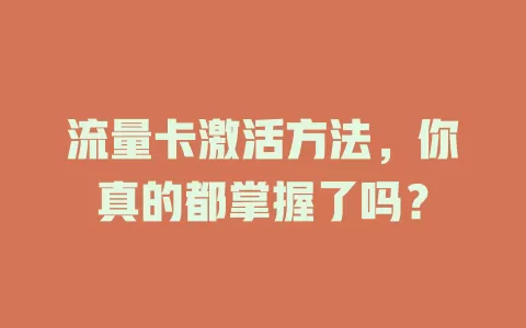 流量卡激活方法，你真的都掌握了吗？
