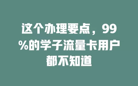 这个办理要点，99%的学子流量卡用户都不知道