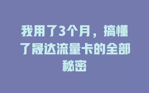 我用了3个月，搞懂了晟达流量卡的全部秘密