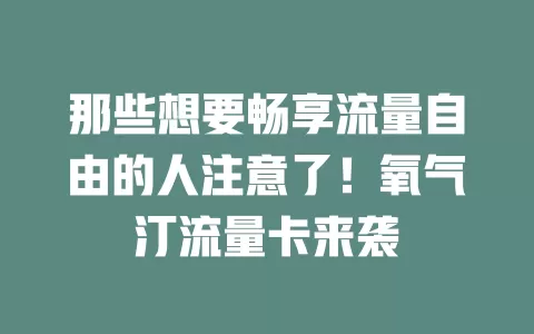 那些想要畅享流量自由的人注意了！氧气汀流量卡来袭