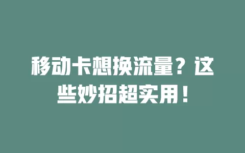 移动卡想换流量？这些妙招超实用！