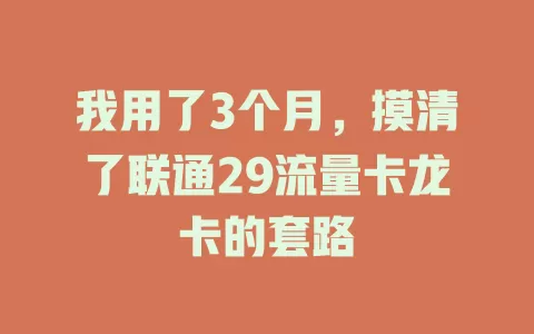 我用了3个月，摸清了联通29流量卡龙卡的套路