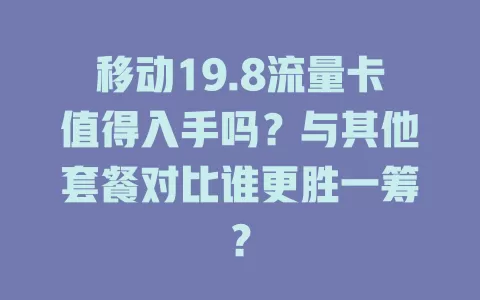 移动19.8流量卡值得入手吗？与其他套餐对比谁更胜一筹？