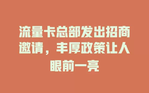 流量卡总部发出招商邀请，丰厚政策让人眼前一亮