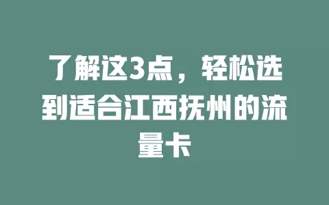 了解这3点，轻松选到适合江西抚州的流量卡