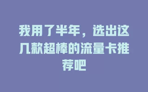 我用了半年，选出这几款超棒的流量卡推荐吧