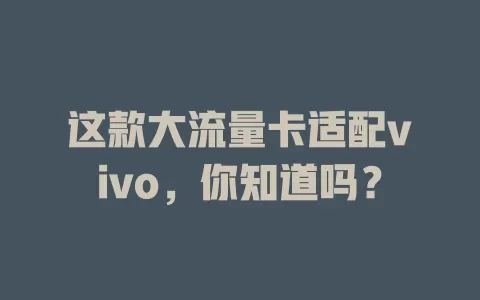 这款大流量卡适配vivo，你知道吗？