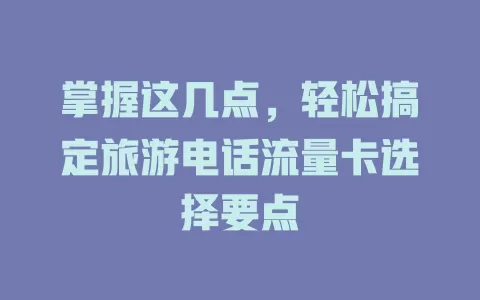 掌握这几点，轻松搞定旅游电话流量卡选择要点