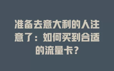 准备去意大利的人注意了：如何买到合适的流量卡？