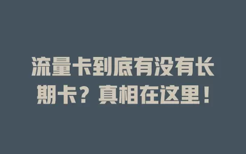 流量卡到底有没有长期卡？真相在这里！