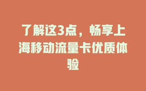了解这3点，畅享上海移动流量卡优质体验
