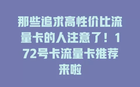 那些追求高性价比流量卡的人注意了！172号卡流量卡推荐来啦