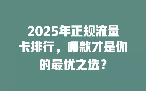 2025年正规流量卡排行，哪款才是你的最优之选？