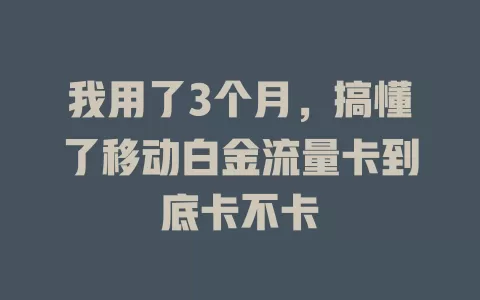 我用了3个月，搞懂了移动白金流量卡到底卡不卡