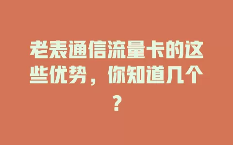 老表通信流量卡的这些优势，你知道几个？