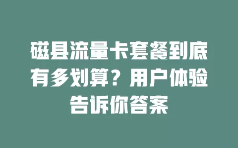 磁县流量卡套餐到底有多划算？用户体验告诉你答案