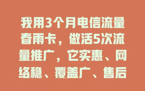 我用3个月电信流量春雨卡，做活5次流量推广，它实惠、网络稳、覆盖广、售后棒
