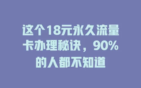这个18元永久流量卡办理秘诀，90%的人都不知道