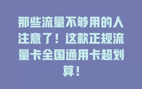 那些流量不够用的人注意了！这款正规流量卡全国通用卡超划算！